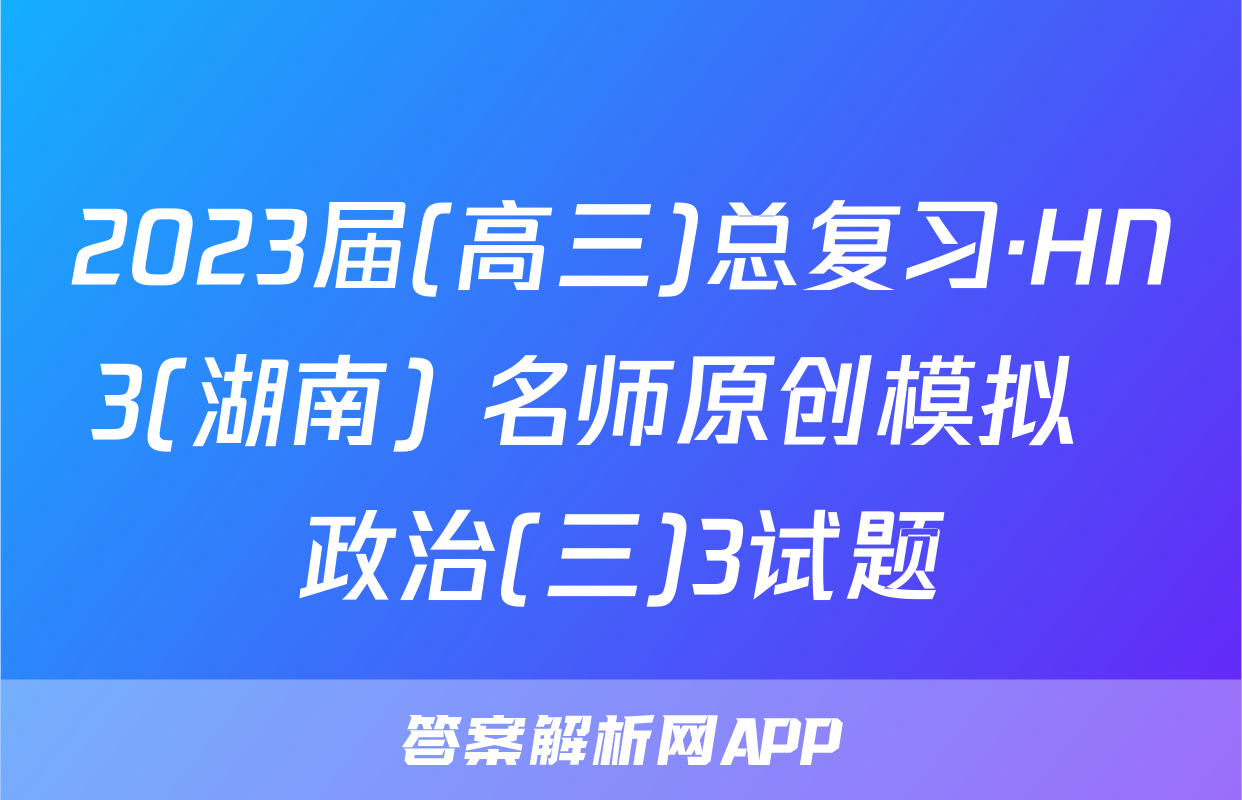 2023届(高三)总复习·HN3(湖南) 名师原创模拟  政治(三)3试题