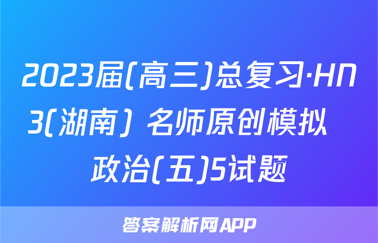 2023届(高三)总复习·HN3(湖南) 名师原创模拟  政治(五)5试题