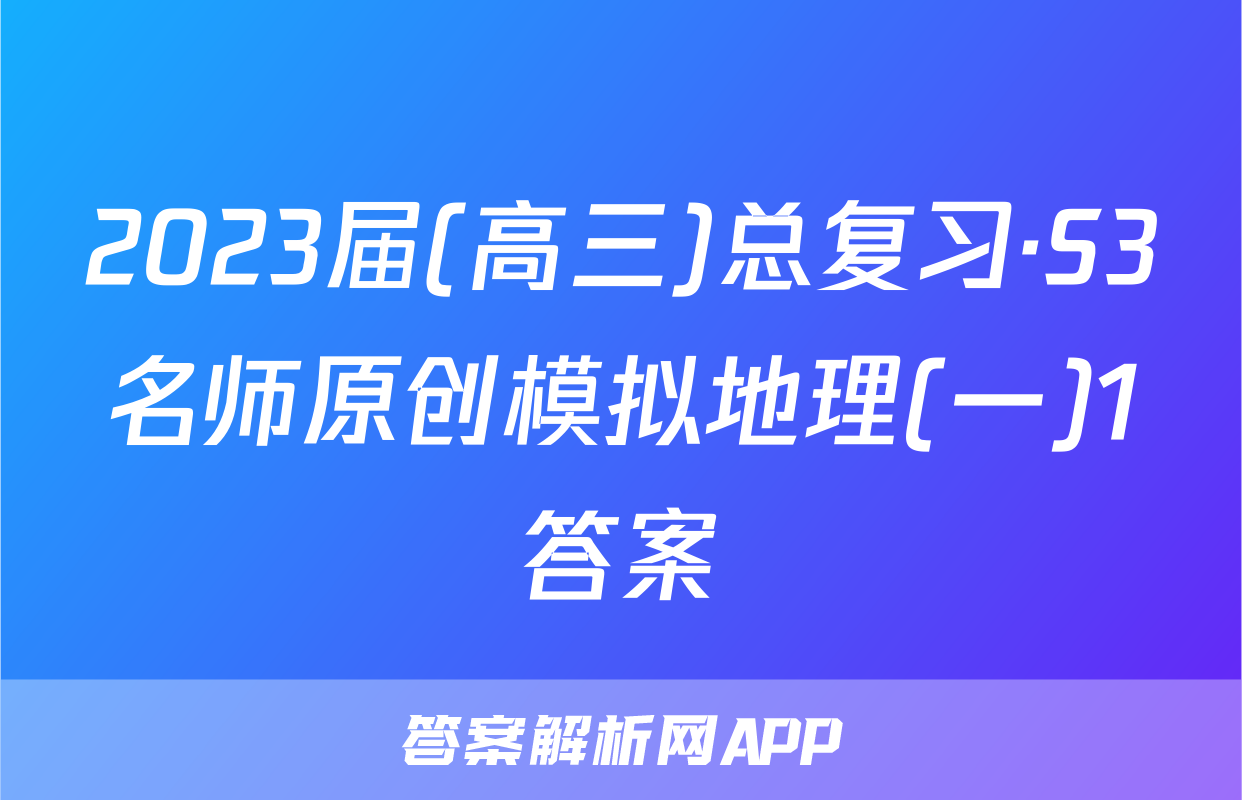 2023届(高三)总复习·S3名师原创模拟地理(一)1答案