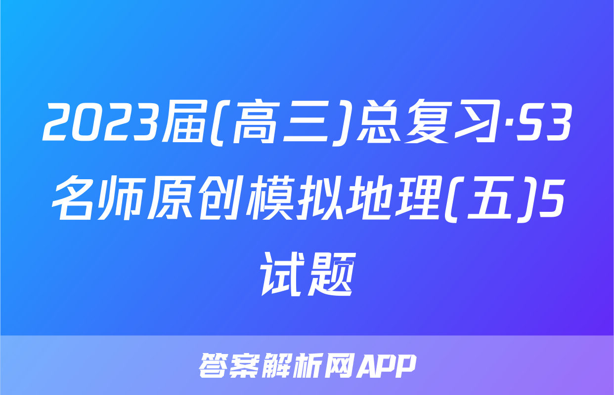 2023届(高三)总复习·S3名师原创模拟地理(五)5试题
