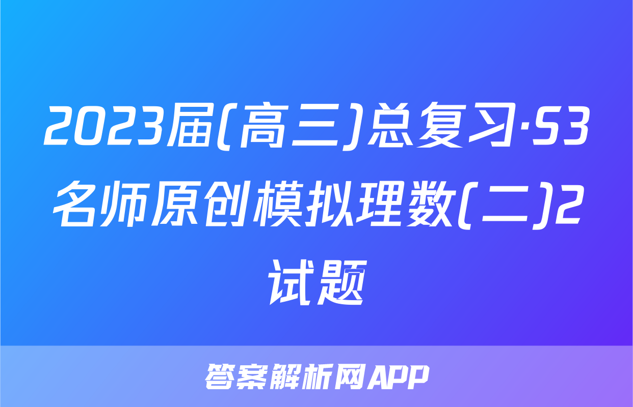 2023届(高三)总复习·S3名师原创模拟理数(二)2试题