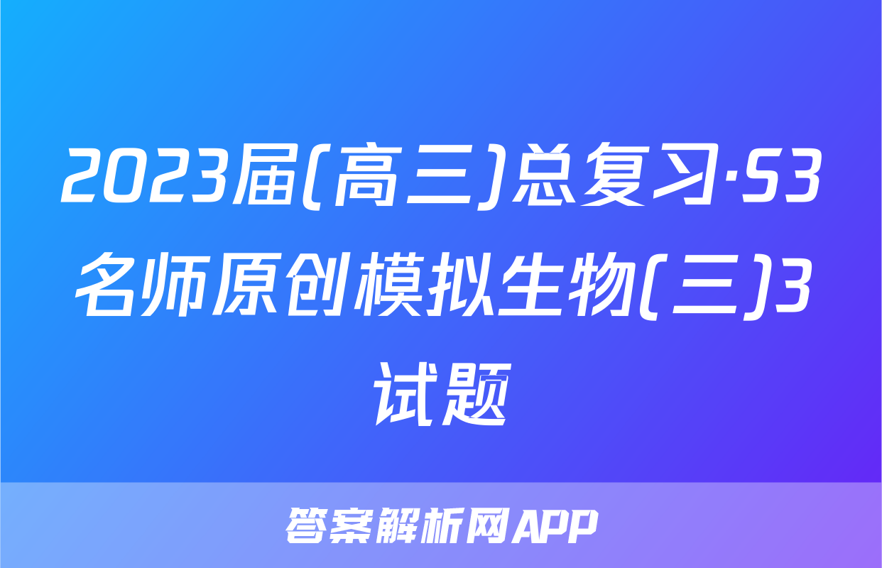 2023届(高三)总复习·S3名师原创模拟生物(三)3试题