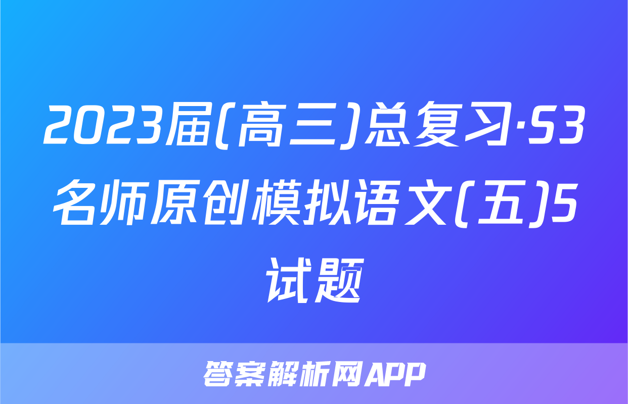 2023届(高三)总复习·S3名师原创模拟语文(五)5试题