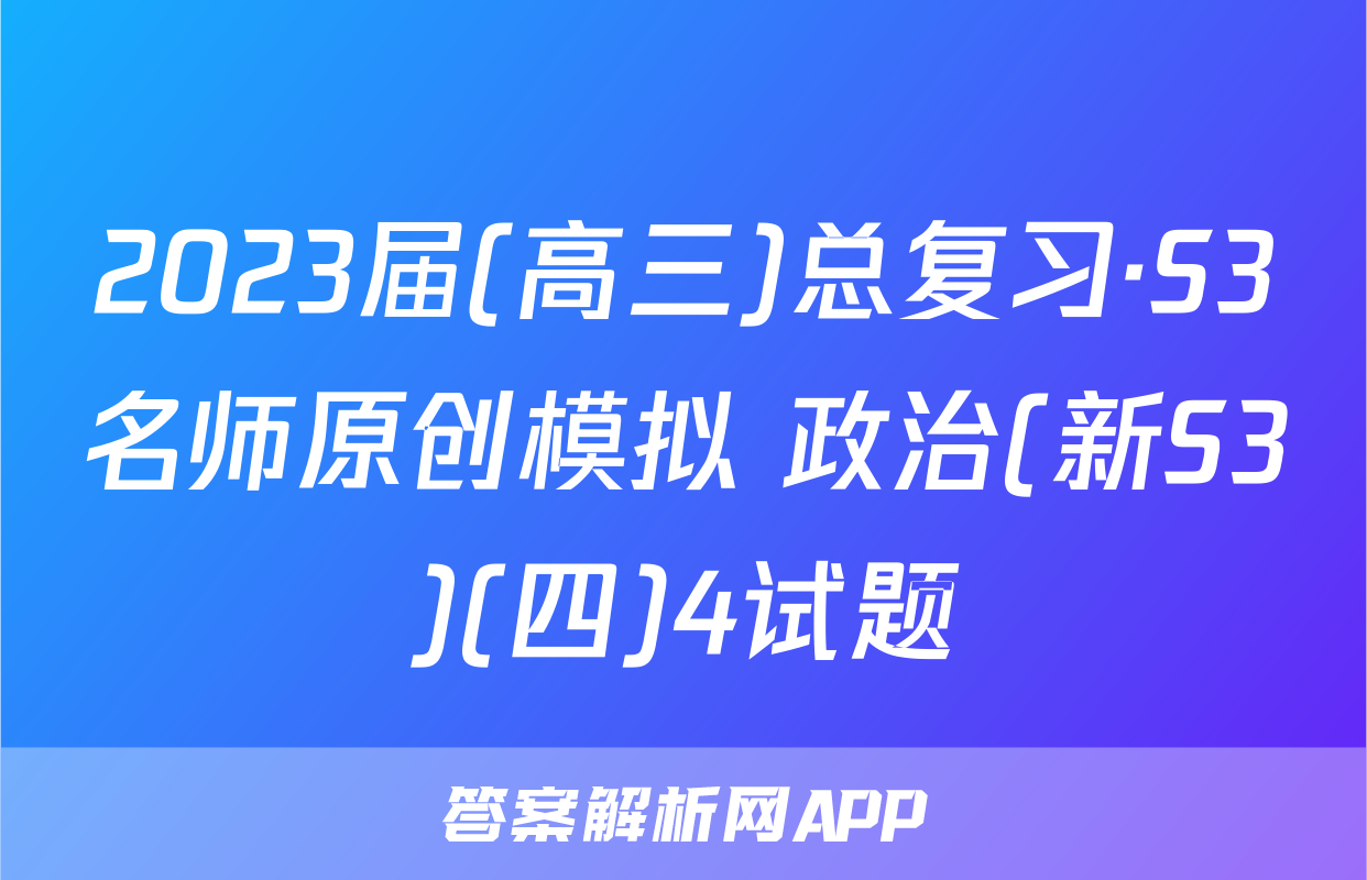 2023届(高三)总复习·S3名师原创模拟 政治(新S3)(四)4试题