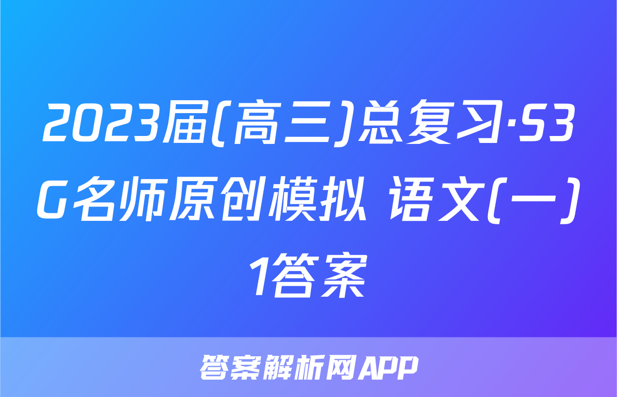 2023届(高三)总复习·S3G名师原创模拟 语文(一)1答案