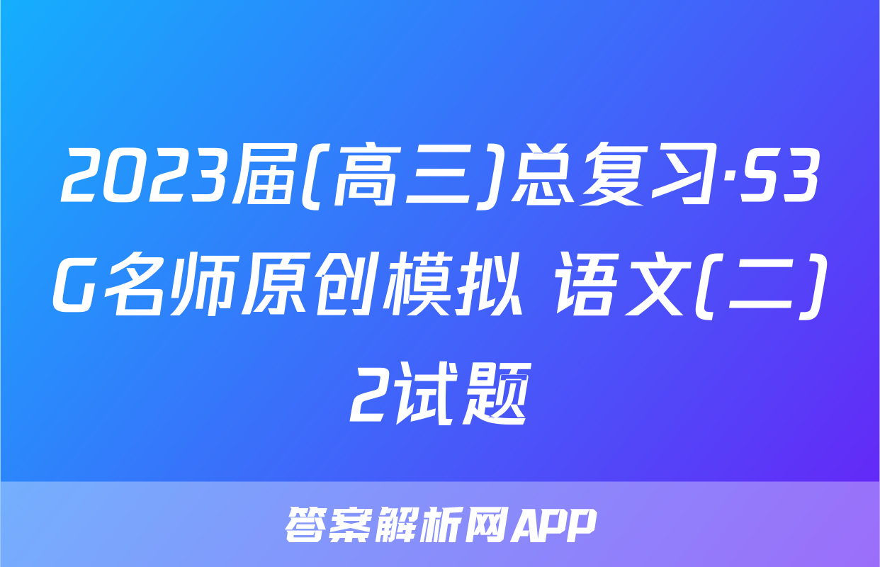 2023届(高三)总复习·S3G名师原创模拟 语文(二)2试题