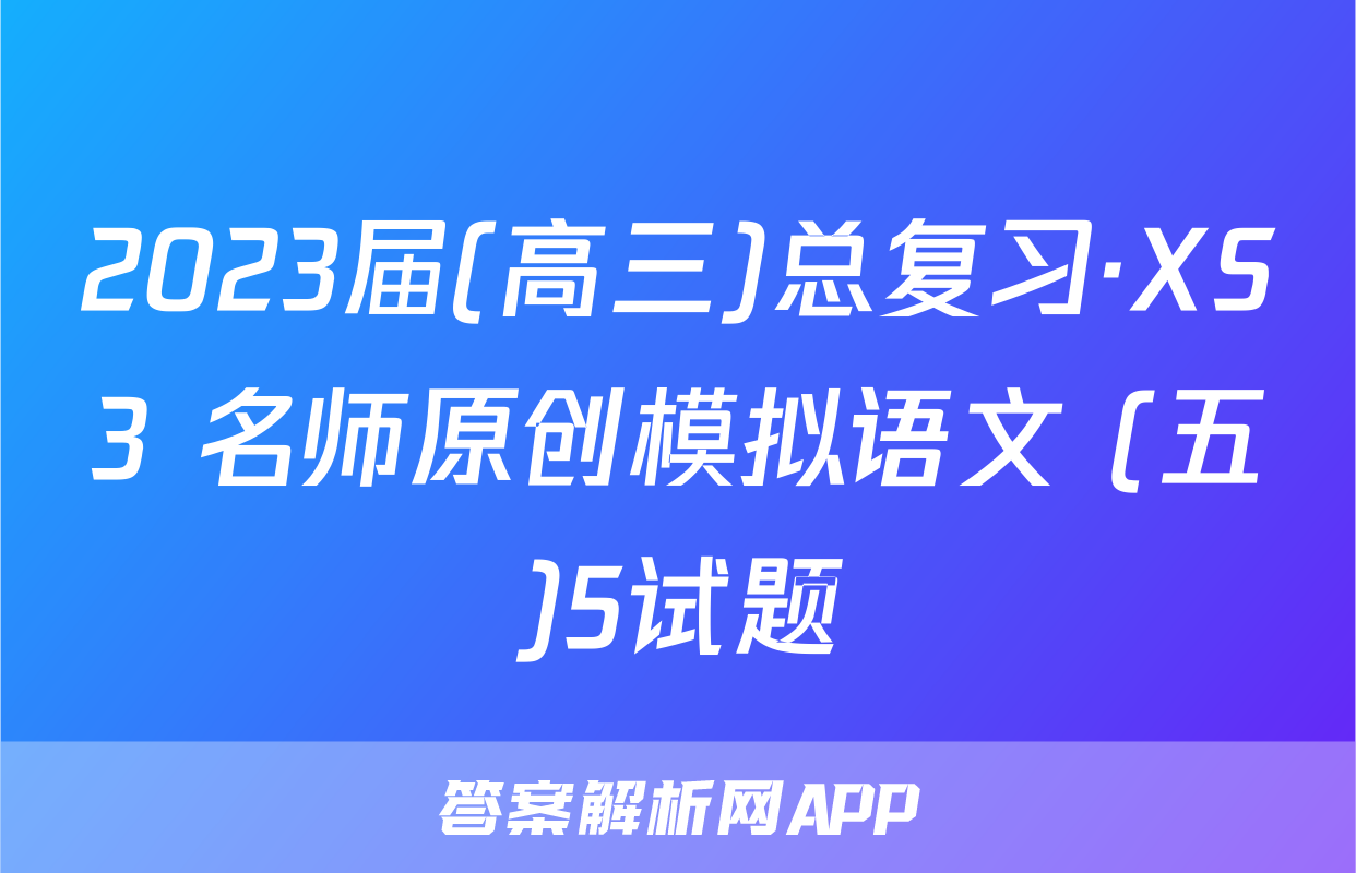 2023届(高三)总复习·XS3 名师原创模拟语文 (五)5试题