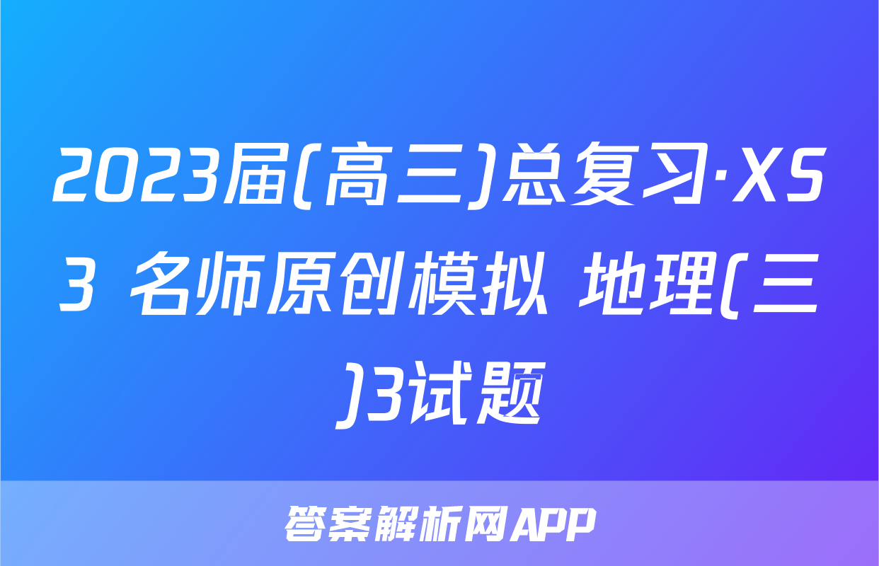 2023届(高三)总复习·XS3 名师原创模拟 地理(三)3试题