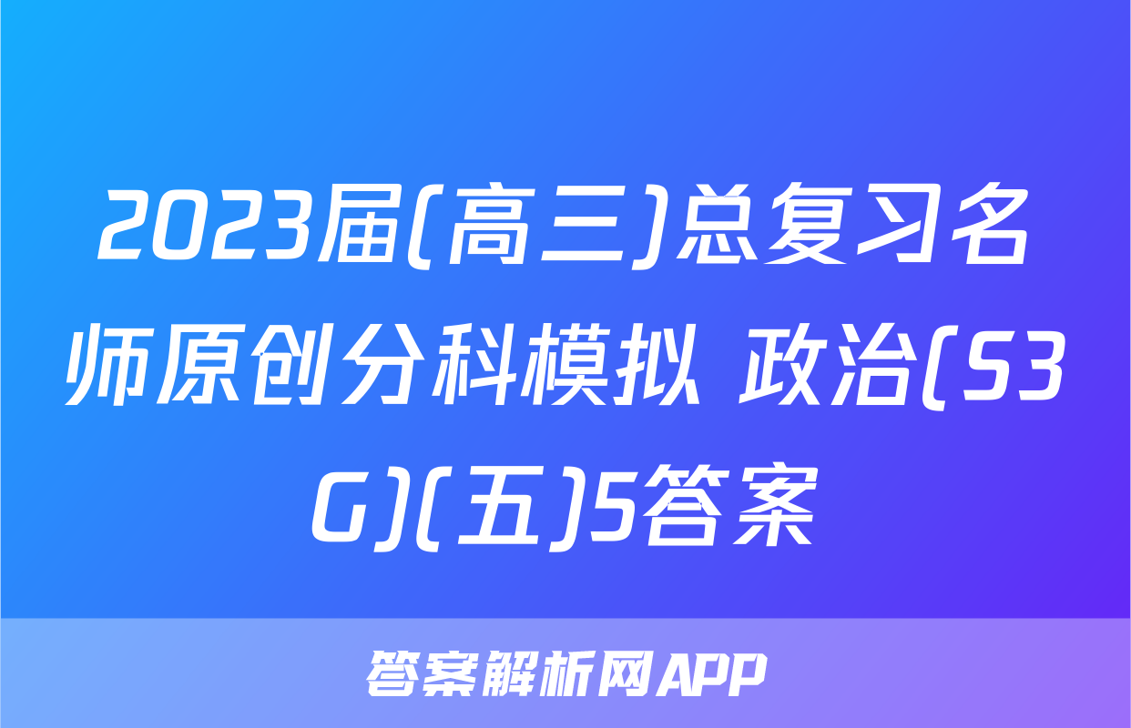 2023届(高三)总复习名师原创分科模拟 政治(S3G)(五)5答案