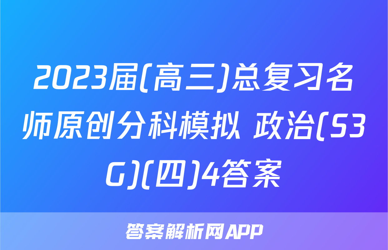 2023届(高三)总复习名师原创分科模拟 政治(S3G)(四)4答案