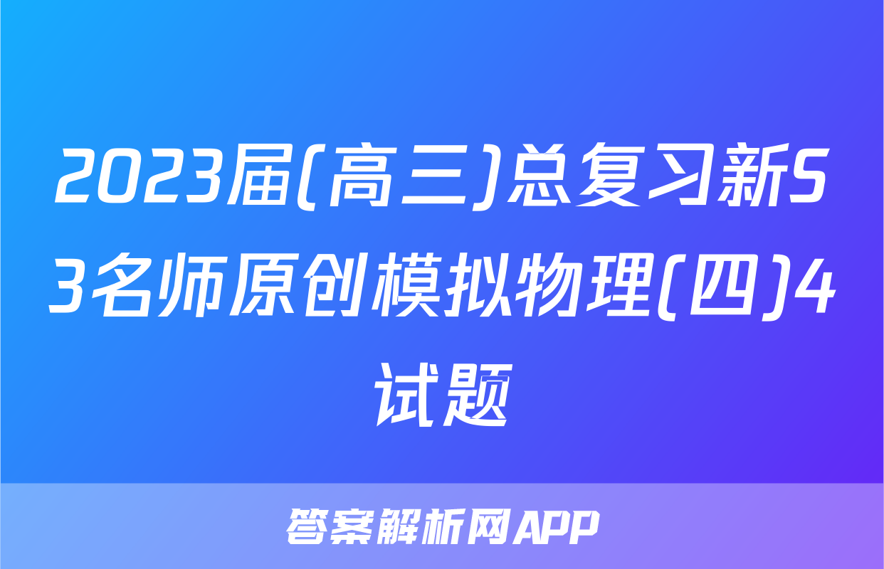 2023届(高三)总复习新S3名师原创模拟物理(四)4试题