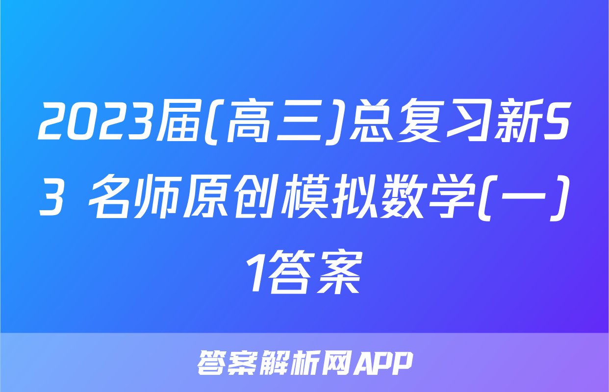 2023届(高三)总复习新S3 名师原创模拟数学(一)1答案