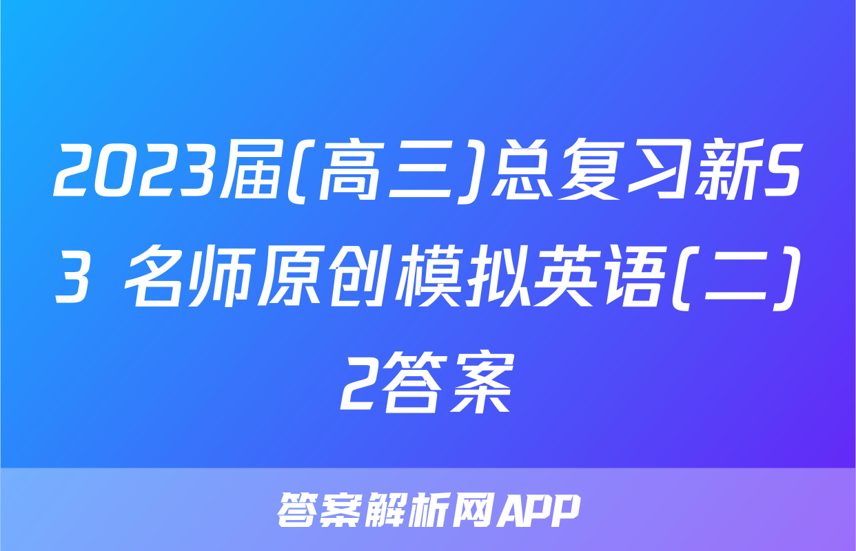 2023届(高三)总复习新S3 名师原创模拟英语(二)2答案