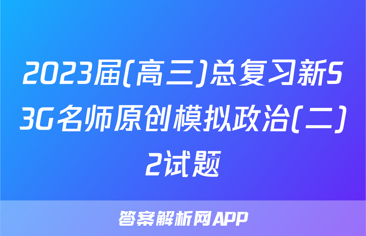 2023届(高三)总复习新S3G名师原创模拟政治(二)2试题