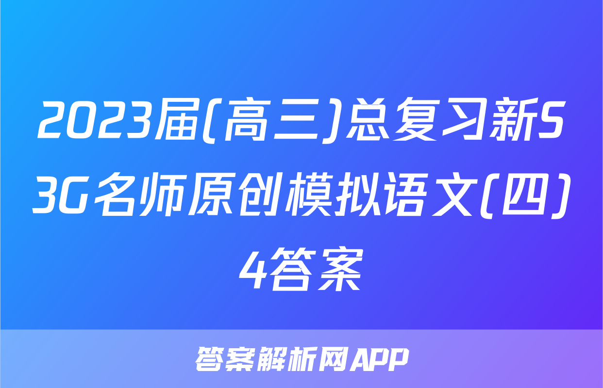 2023届(高三)总复习新S3G名师原创模拟语文(四)4答案