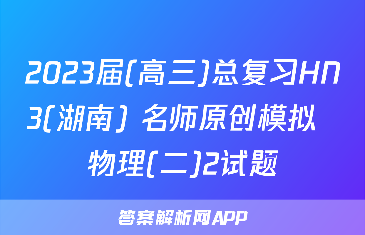 2023届(高三)总复习HN3(湖南) 名师原创模拟  物理(二)2试题
