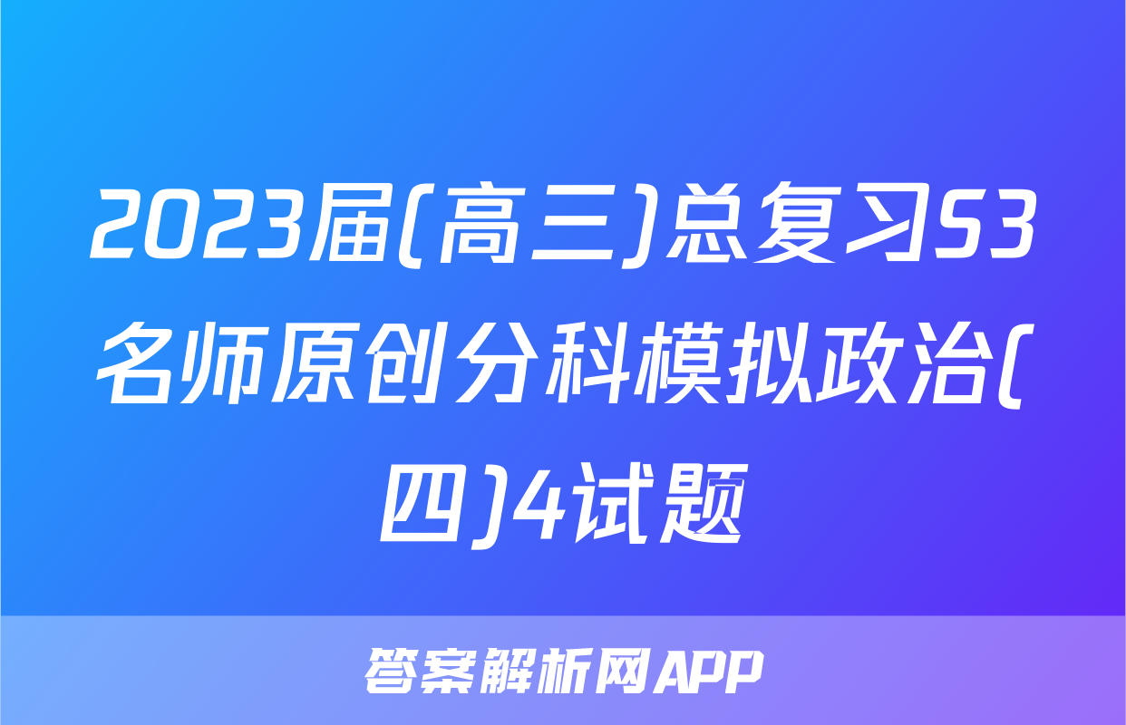 2023届(高三)总复习S3名师原创分科模拟政治(四)4试题