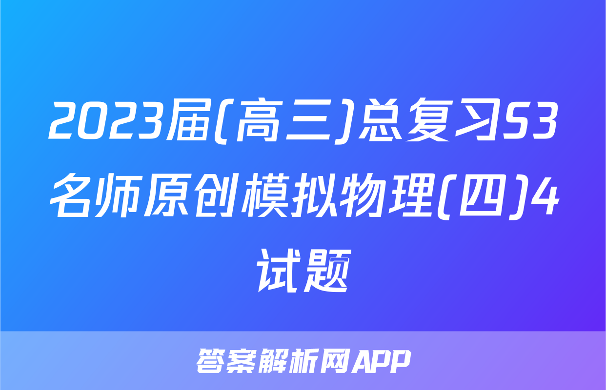 2023届(高三)总复习S3名师原创模拟物理(四)4试题