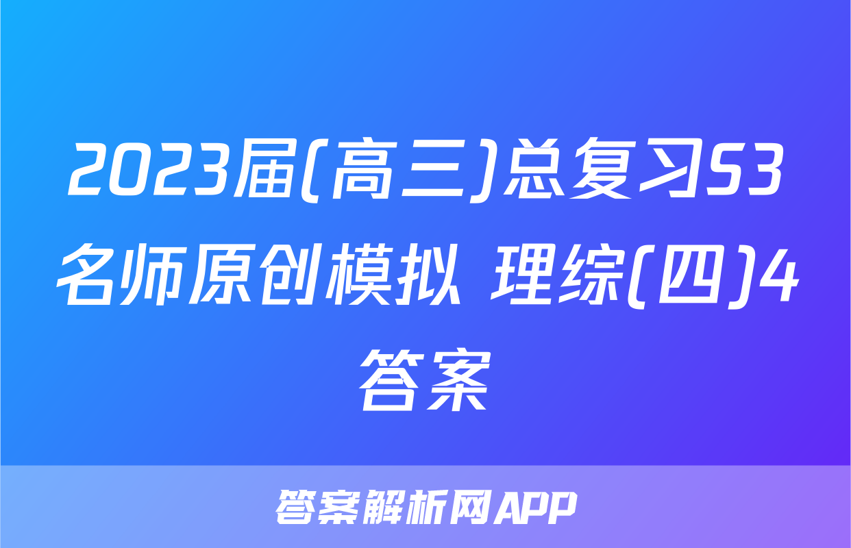 2023届(高三)总复习S3名师原创模拟 理综(四)4答案