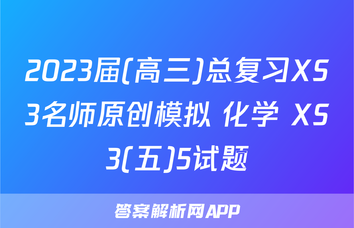 2023届(高三)总复习XS3名师原创模拟 化学 XS3(五)5试题