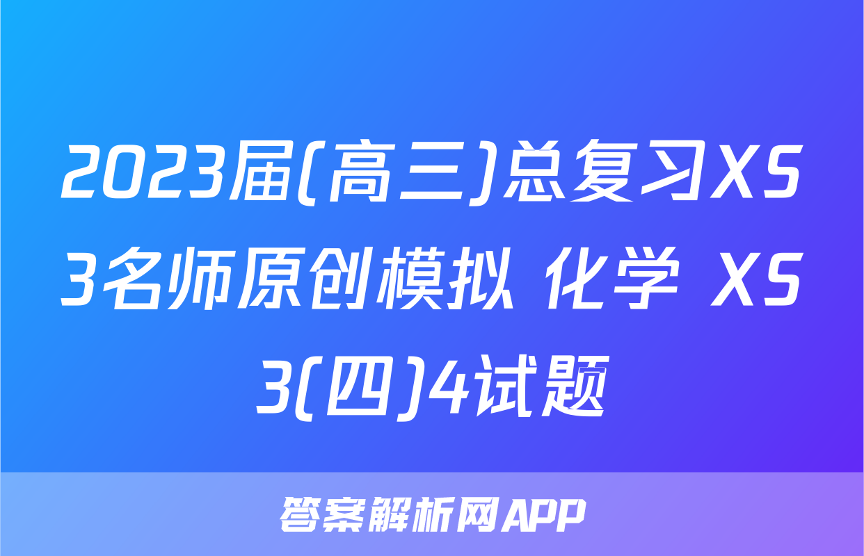 2023届(高三)总复习XS3名师原创模拟 化学 XS3(四)4试题