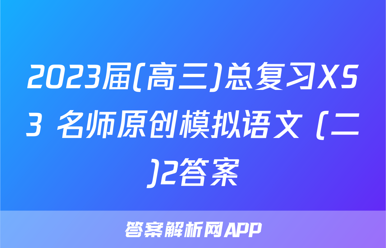 2023届(高三)总复习XS3 名师原创模拟语文 (二)2答案
