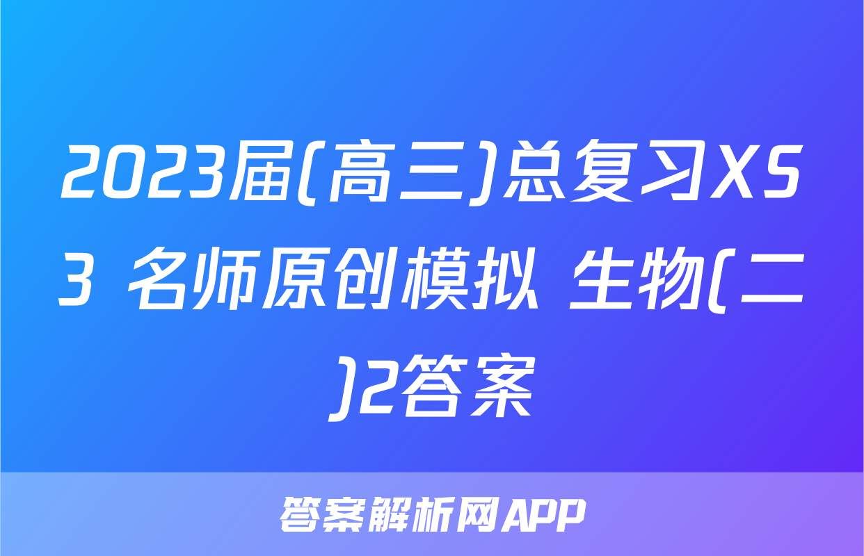 2023届(高三)总复习XS3 名师原创模拟 生物(二)2答案