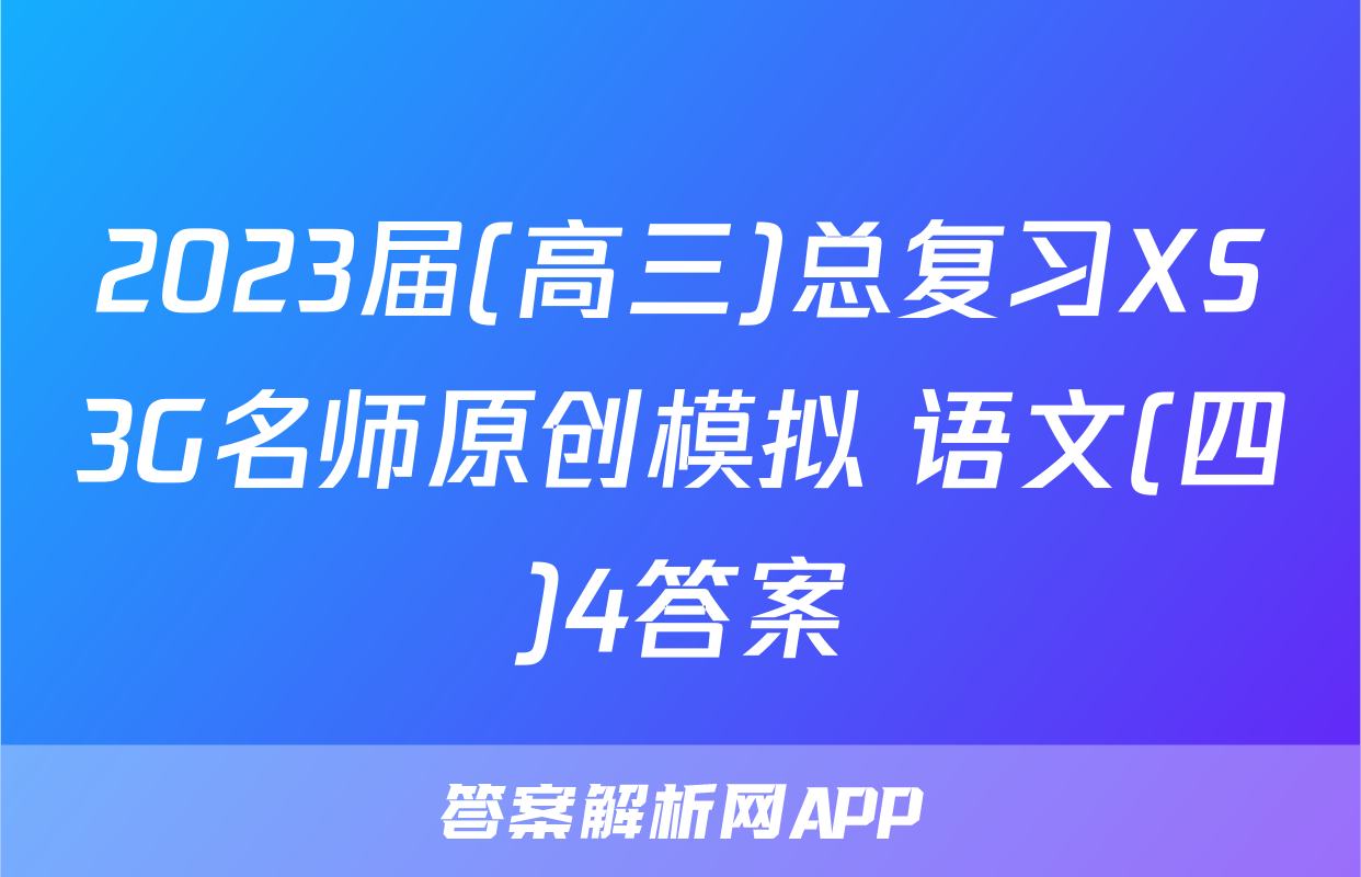 2023届(高三)总复习XS3G名师原创模拟 语文(四)4答案