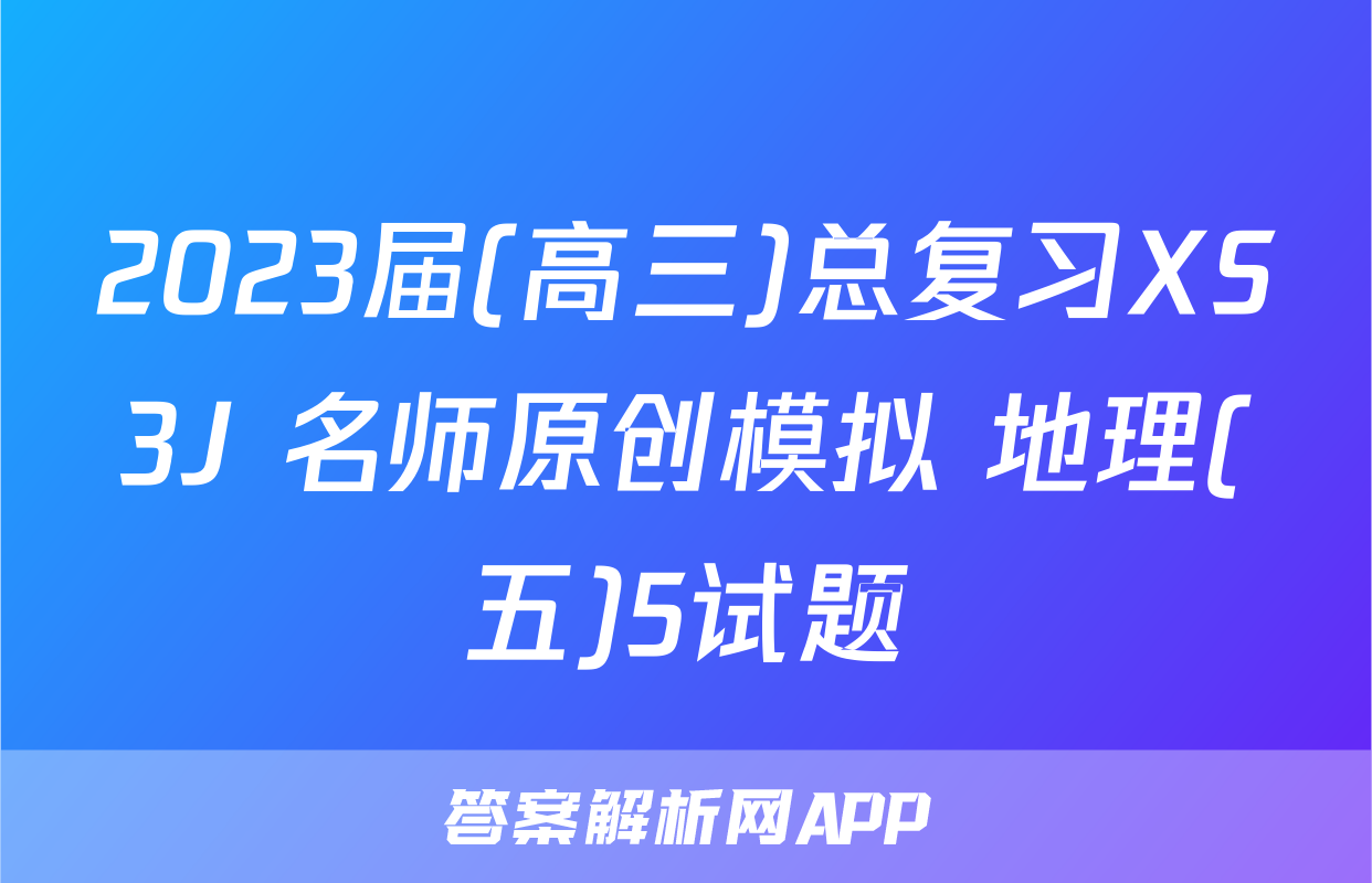 2023届(高三)总复习XS3J 名师原创模拟 地理(五)5试题