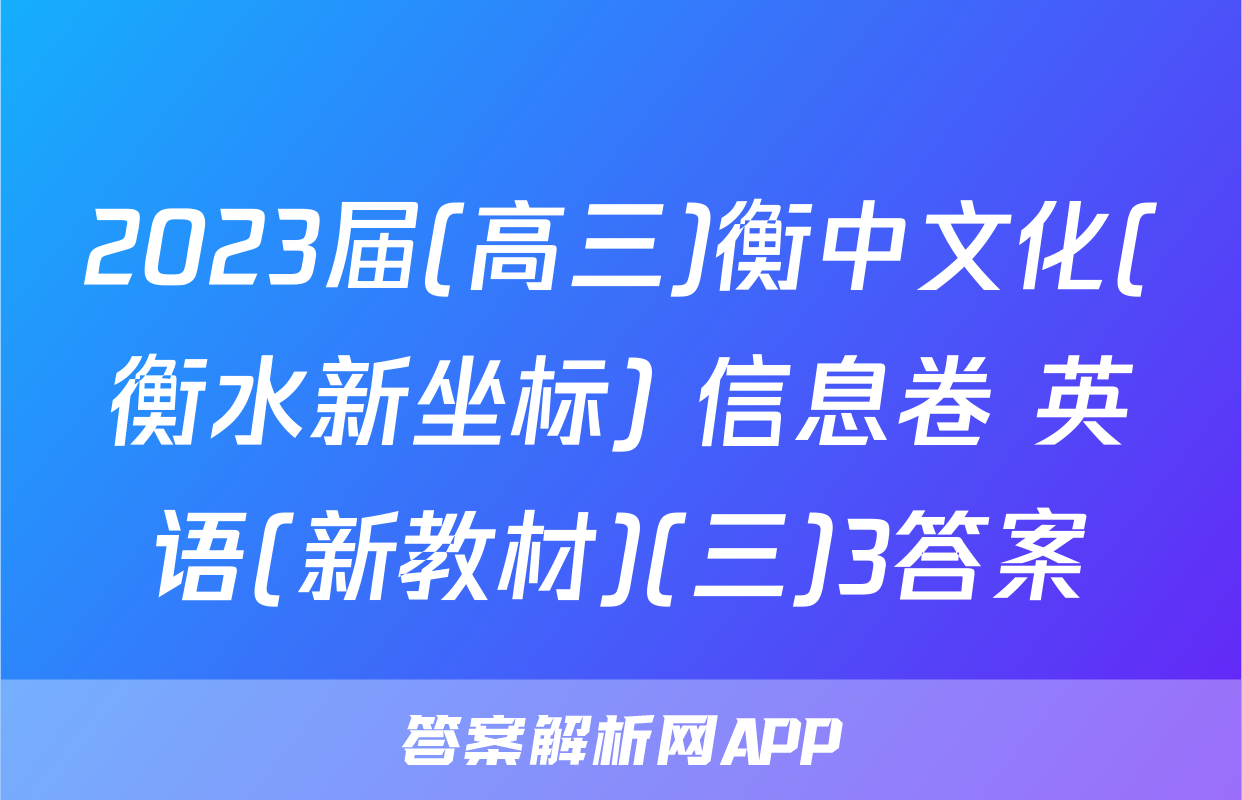 2023届(高三)衡中文化(衡水新坐标) 信息卷 英语(新教材)(三)3答案