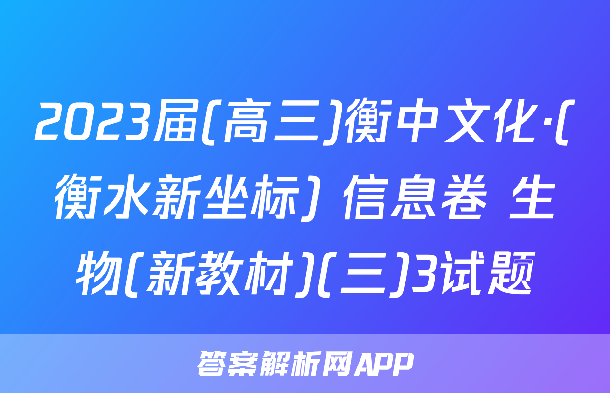 2023届(高三)衡中文化·(衡水新坐标) 信息卷 生物(新教材)(三)3试题