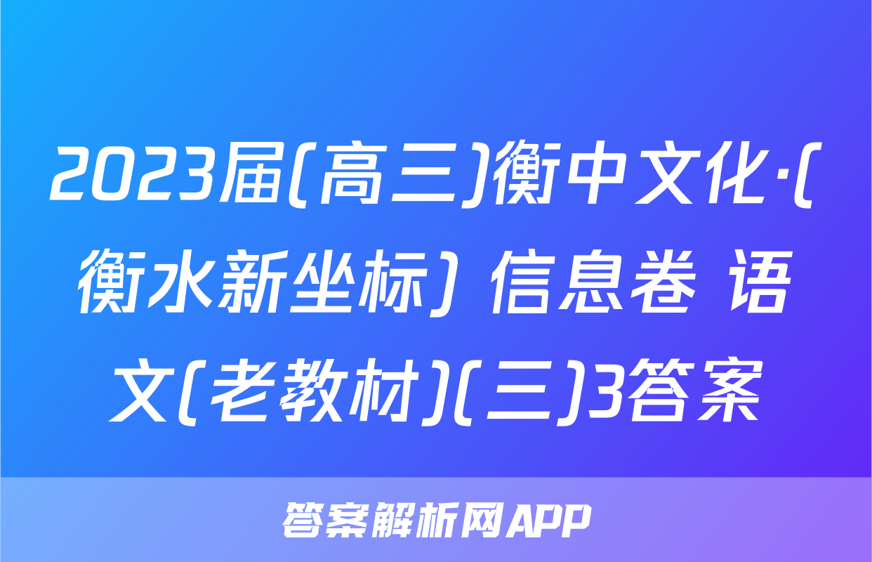 2023届(高三)衡中文化·(衡水新坐标) 信息卷 语文(老教材)(三)3答案