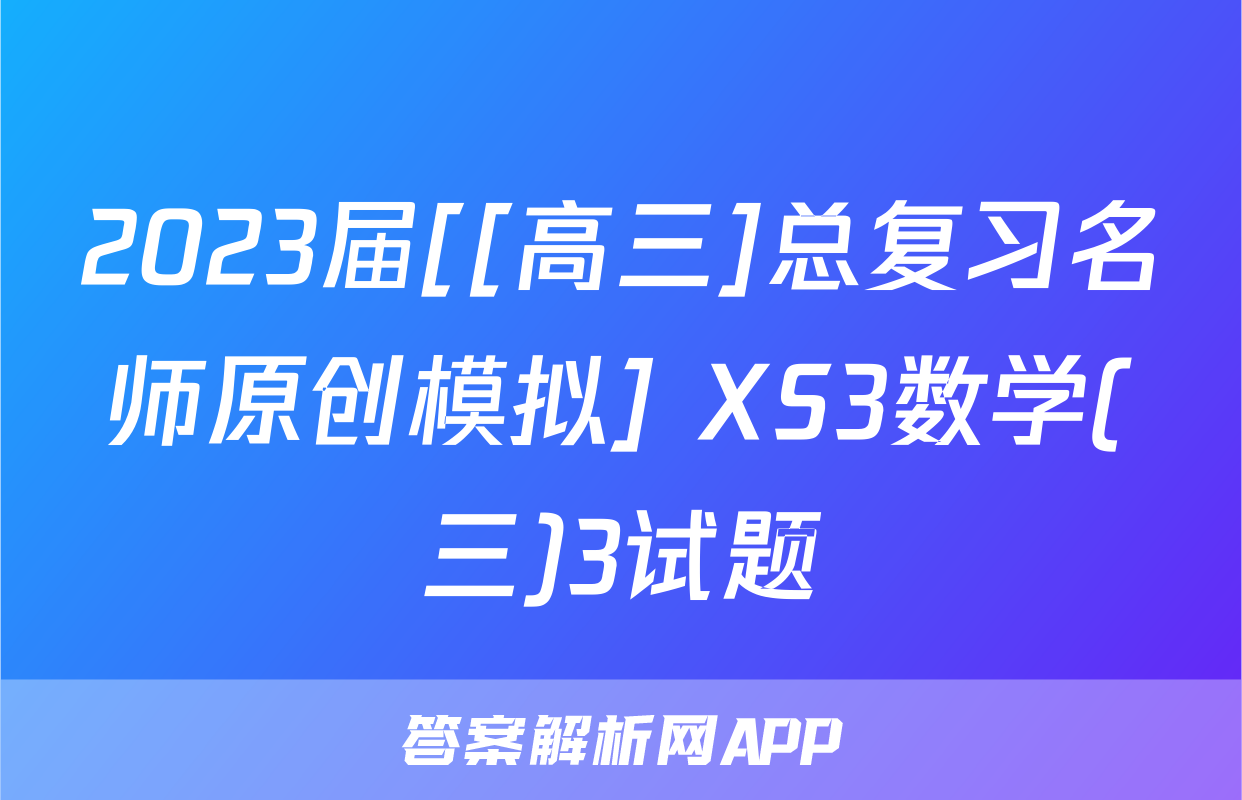 2023届[[高三]总复习名师原创模拟] XS3数学(三)3试题