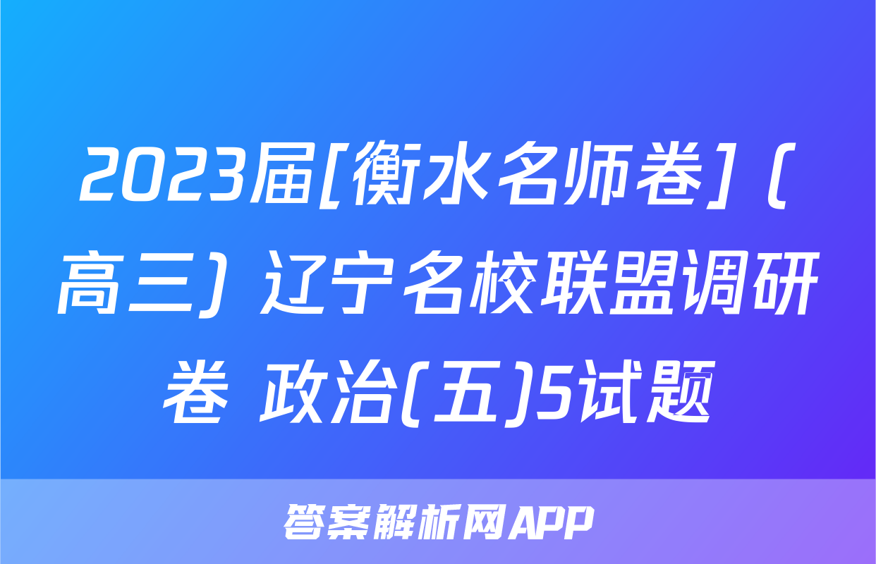 2023届[衡水名师卷] (高三) 辽宁名校联盟调研卷 政治(五)5试题