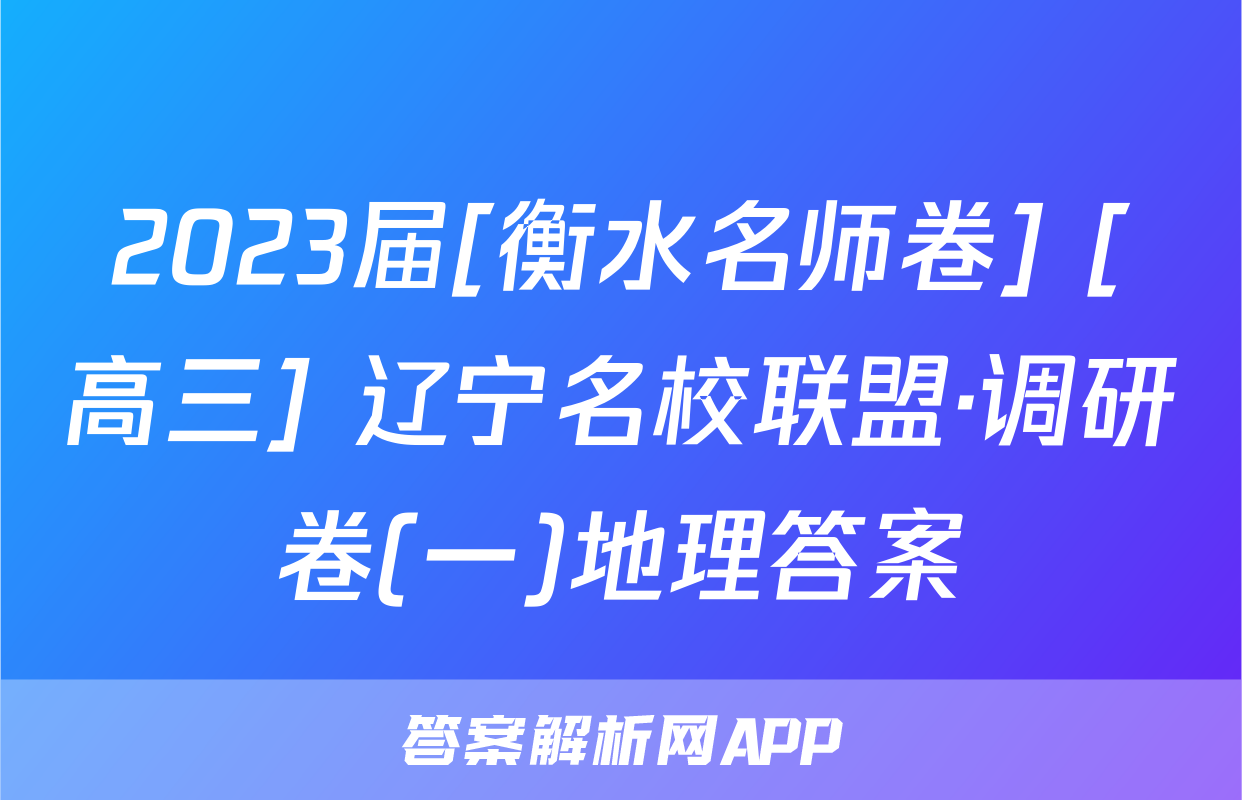 2023届[衡水名师卷] [高三] 辽宁名校联盟·调研卷(一)地理答案