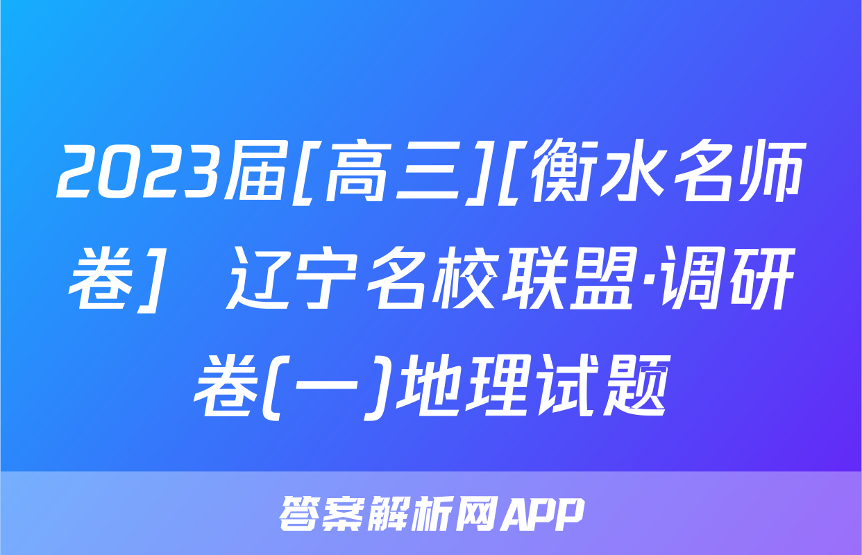 2023届[高三][衡水名师卷]  辽宁名校联盟·调研卷(一)地理试题