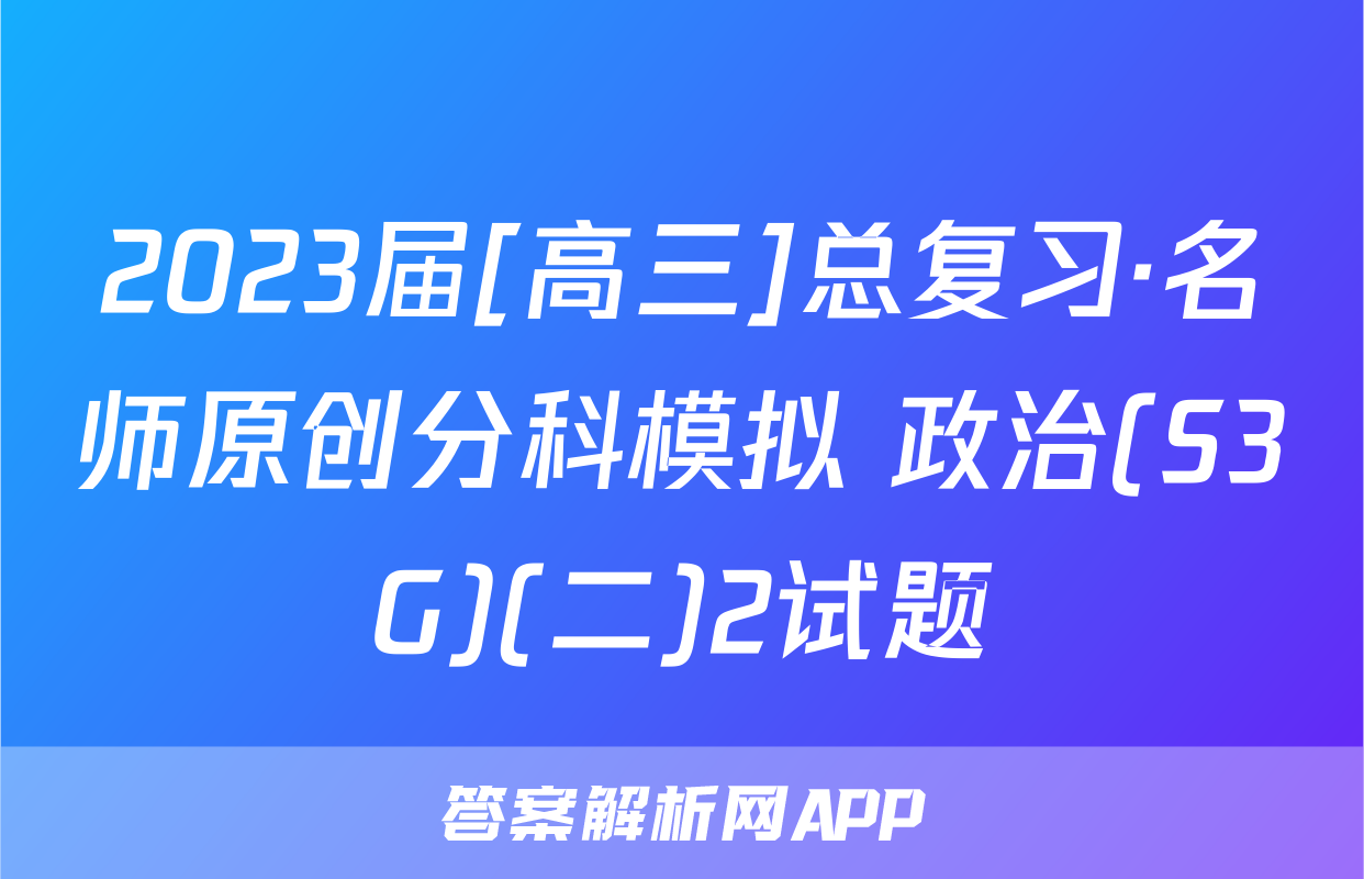 2023届[高三]总复习·名师原创分科模拟 政治(S3G)(二)2试题