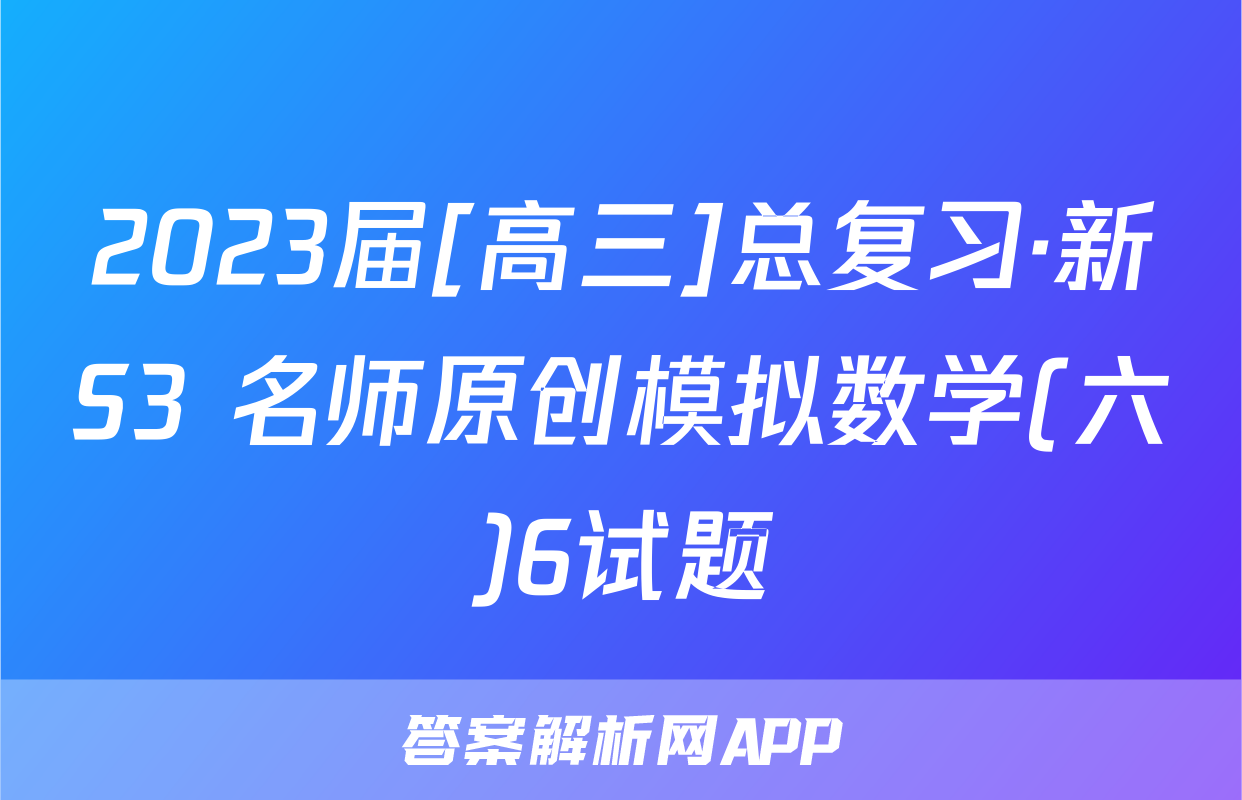 2023届[高三]总复习·新S3 名师原创模拟数学(六)6试题