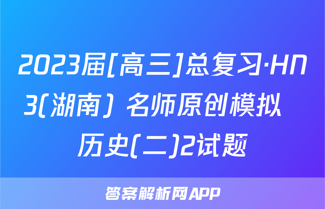 2023届[高三]总复习·HN3(湖南) 名师原创模拟  历史(二)2试题
