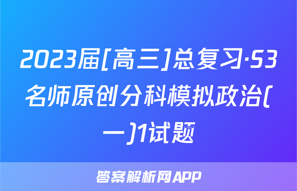 2023届[高三]总复习·S3名师原创分科模拟政治(一)1试题