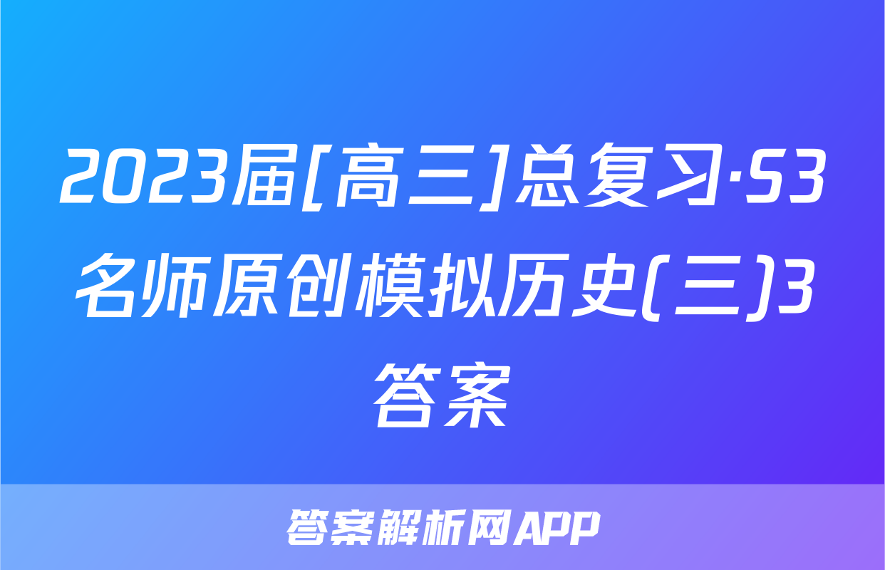 2023届[高三]总复习·S3名师原创模拟历史(三)3答案
