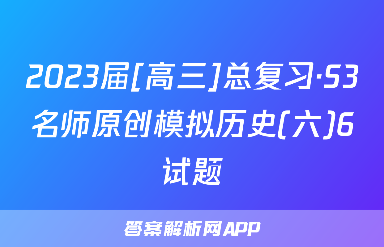 2023届[高三]总复习·S3名师原创模拟历史(六)6试题