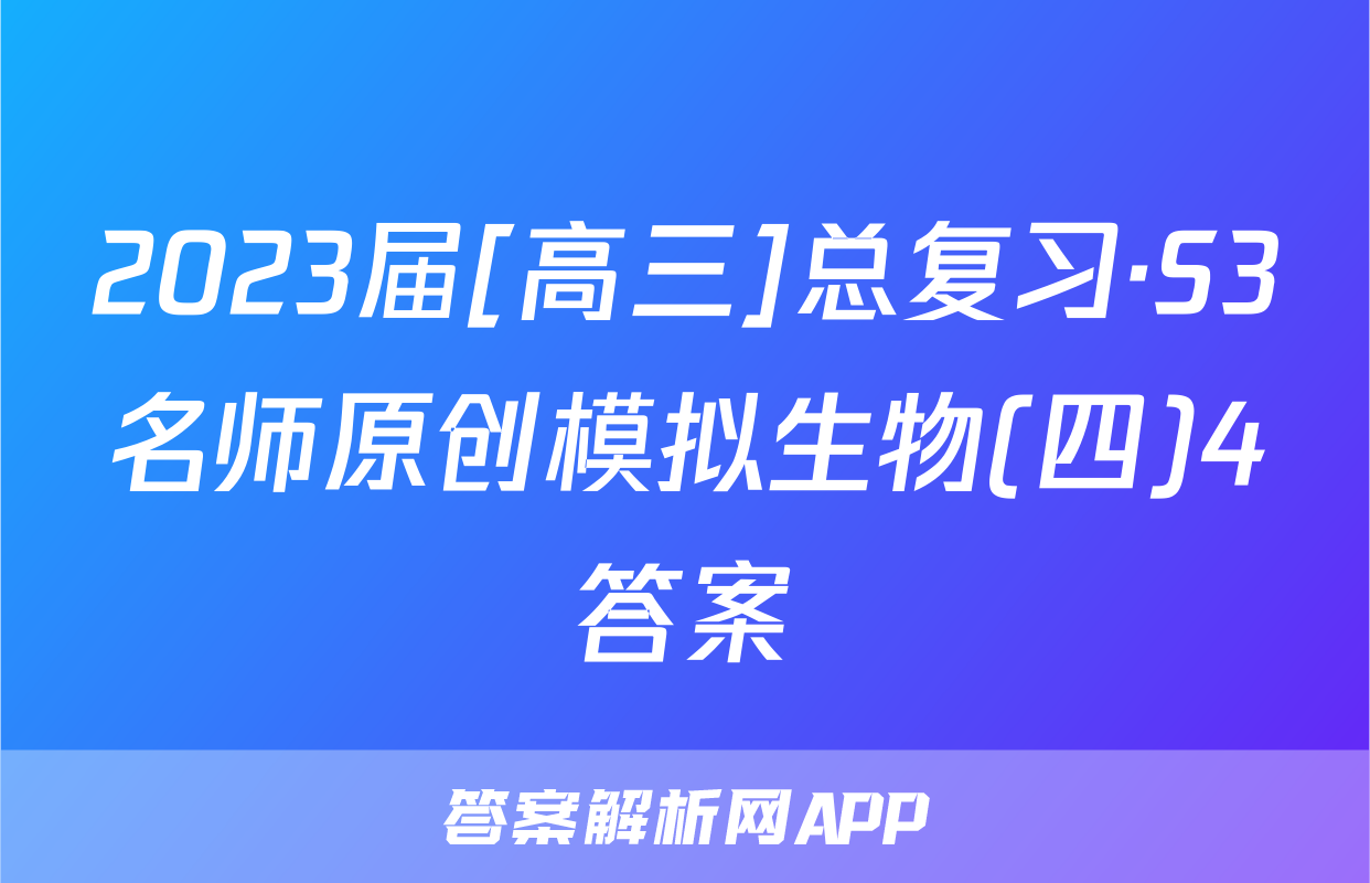 2023届[高三]总复习·S3名师原创模拟生物(四)4答案