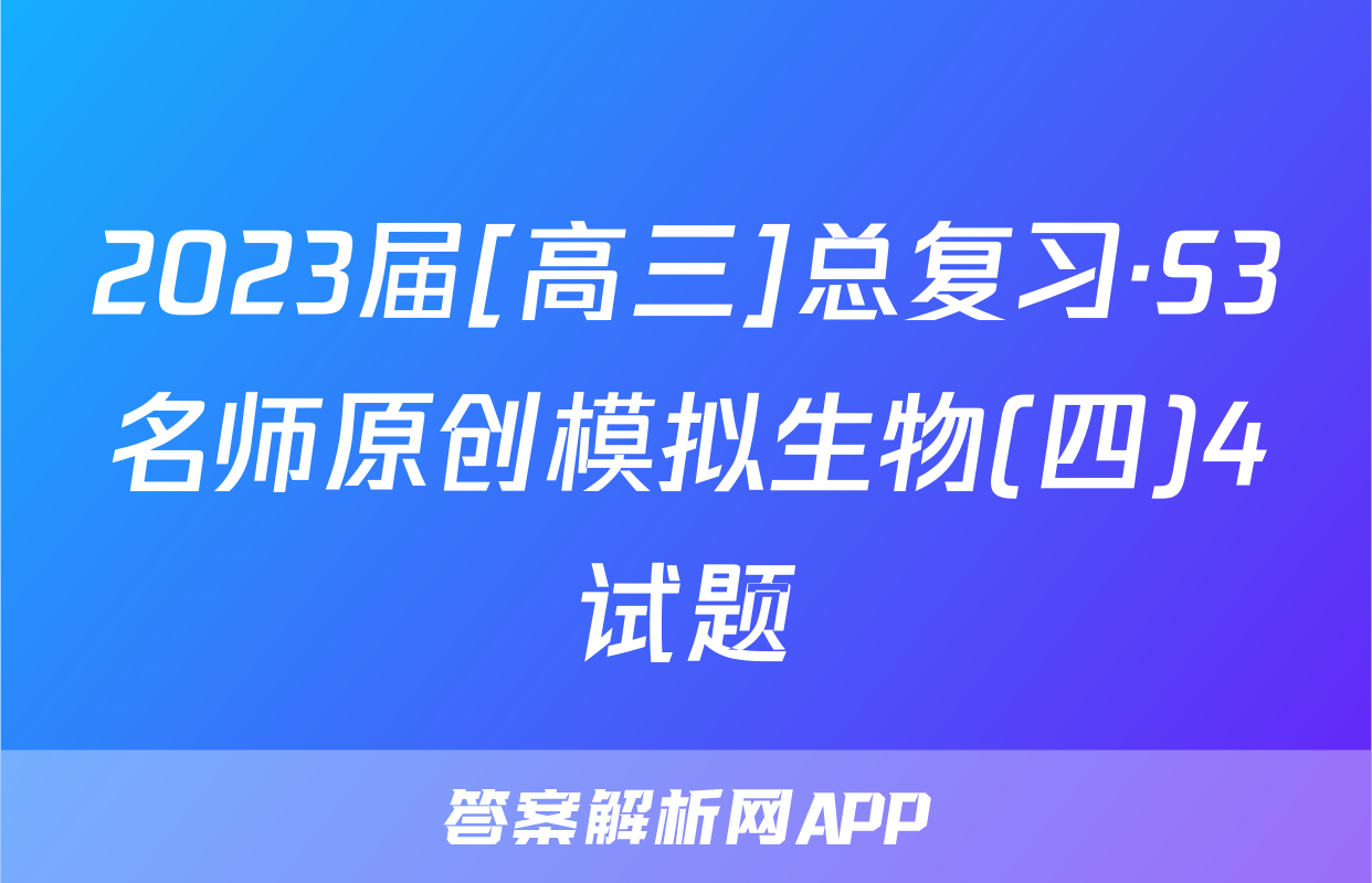 2023届[高三]总复习·S3名师原创模拟生物(四)4试题