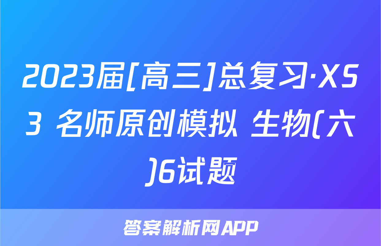 2023届[高三]总复习·XS3 名师原创模拟 生物(六)6试题