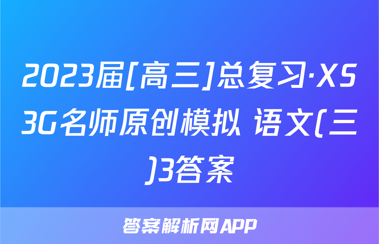 2023届[高三]总复习·XS3G名师原创模拟 语文(三)3答案