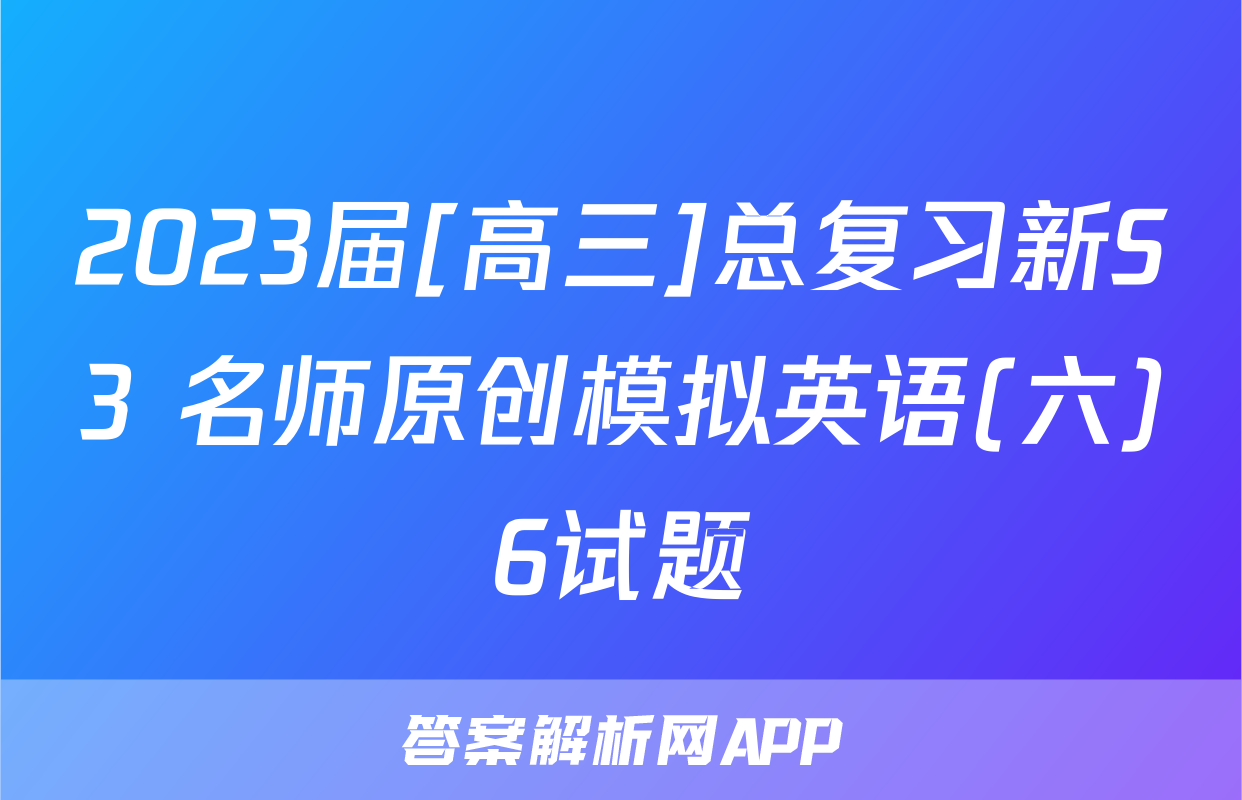 2023届[高三]总复习新S3 名师原创模拟英语(六)6试题