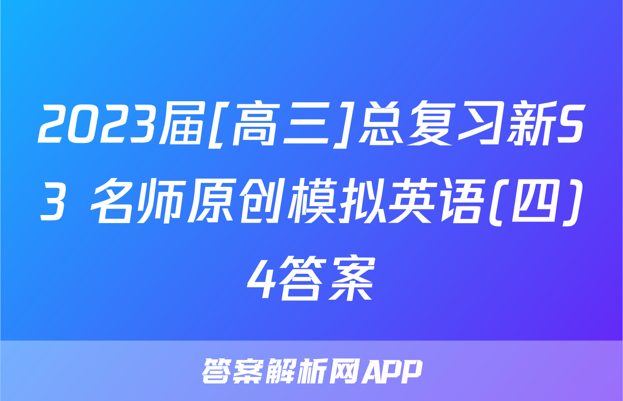 2023届[高三]总复习新S3 名师原创模拟英语(四)4答案