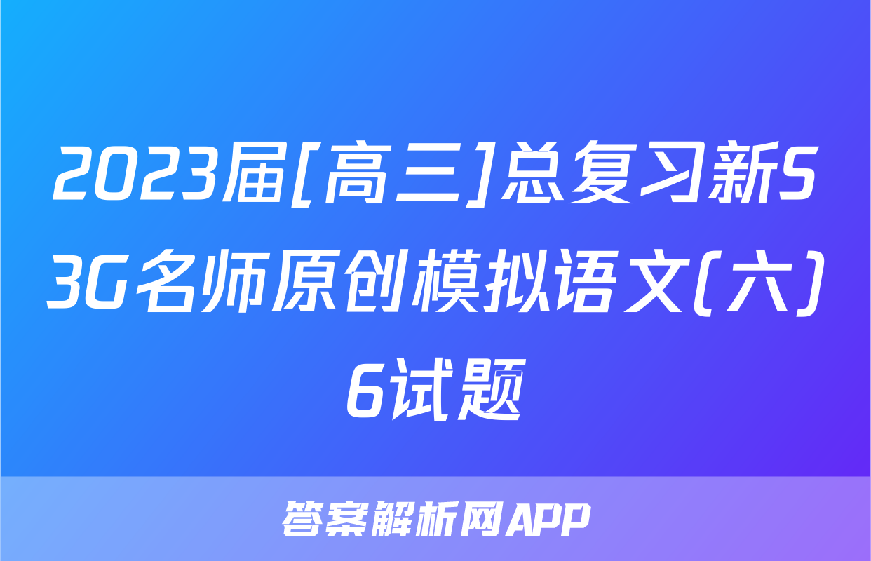 2023届[高三]总复习新S3G名师原创模拟语文(六)6试题