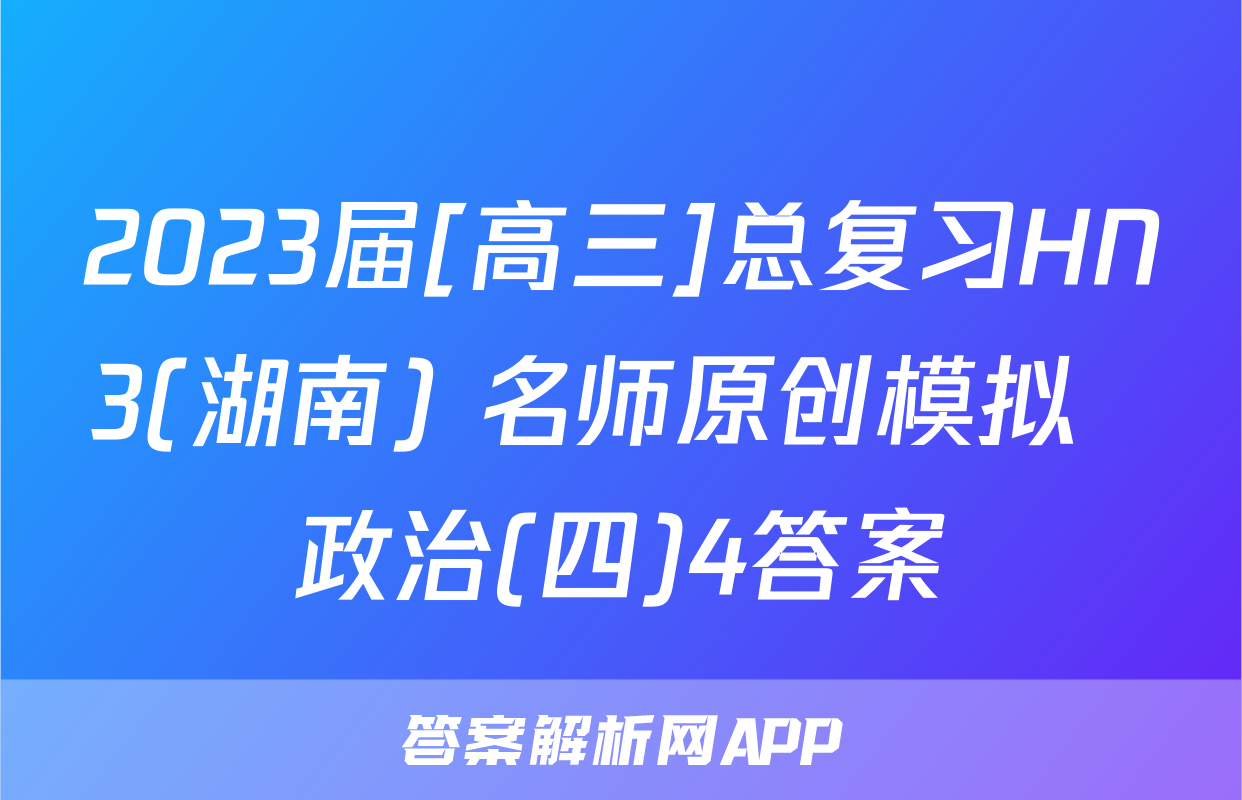 2023届[高三]总复习HN3(湖南) 名师原创模拟  政治(四)4答案